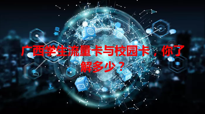 广西学生流量卡与校园卡，你了解多少？