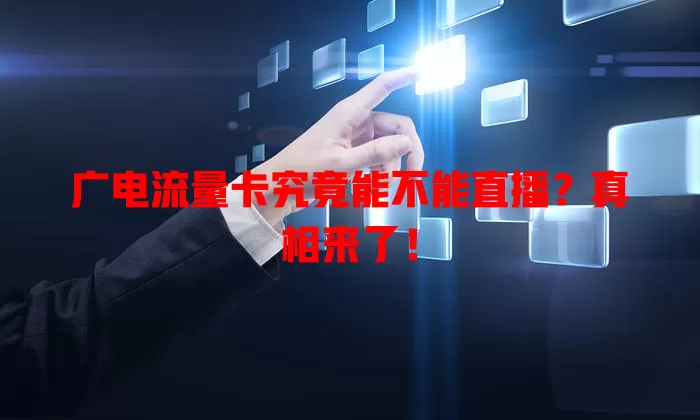 广电流量卡究竟能不能直播？真相来了！