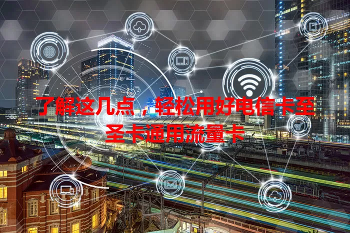 了解这几点，轻松用好电信卡至圣卡通用流量卡