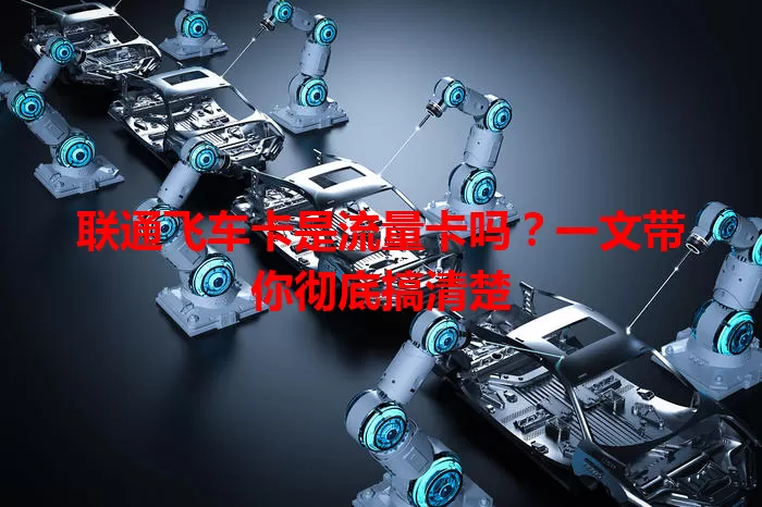 联通飞车卡是流量卡吗？一文带你彻底搞清楚