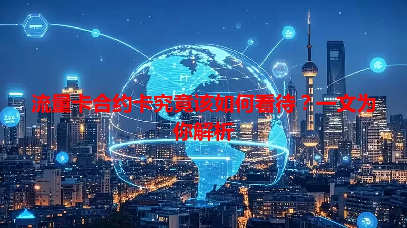 流量卡合约卡究竟该如何看待？一文为你解析