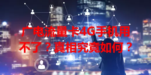 广电流量卡4G手机用不了？真相究竟如何？