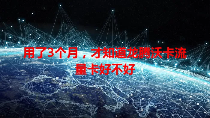 用了3个月，才知道龙腾沃卡流量卡好不好
