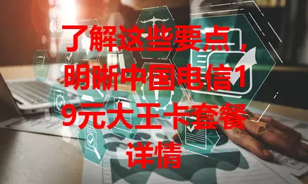 了解这些要点，明晰中国电信19元大王卡套餐详情