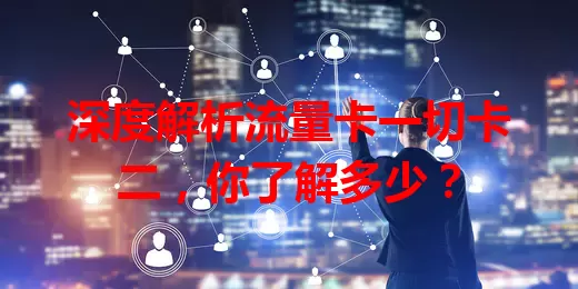 深度解析流量卡一切卡二，你了解多少？