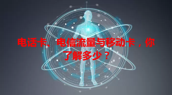 电话卡、电信流量与移动卡，你了解多少？