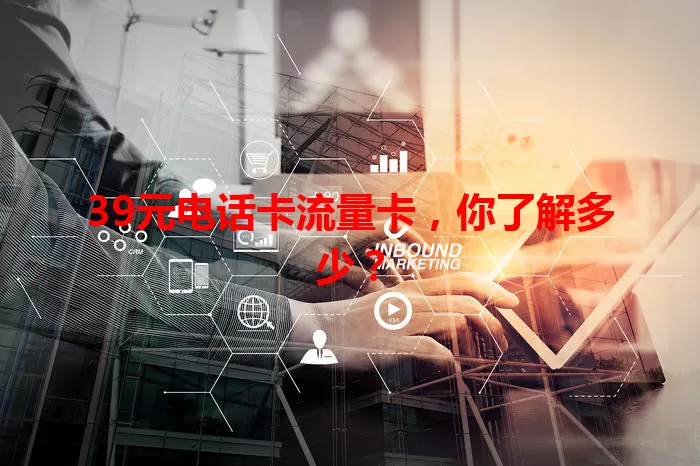 39元电话卡流量卡，你了解多少？