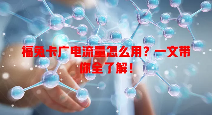 福兔卡广电流量怎么用？一文带你全了解！