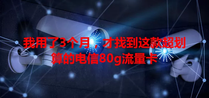 我用了3个月，才找到这款超划算的电信80g流量卡