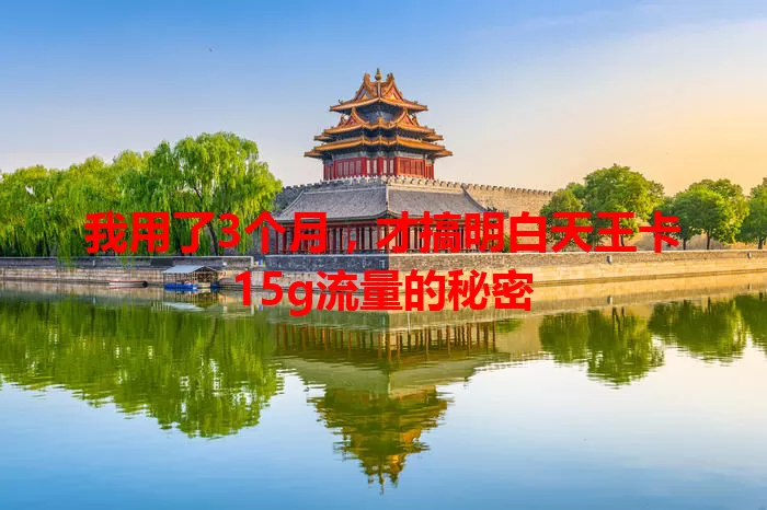 我用了3个月，才搞明白天王卡15g流量的秘密