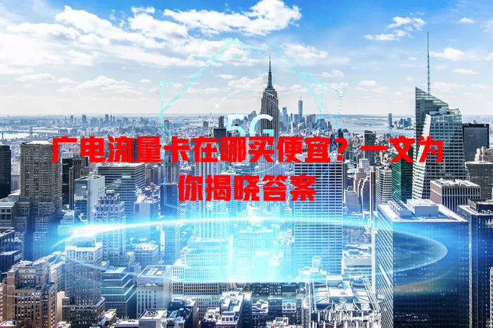 广电流量卡在哪买便宜？一文为你揭晓答案
