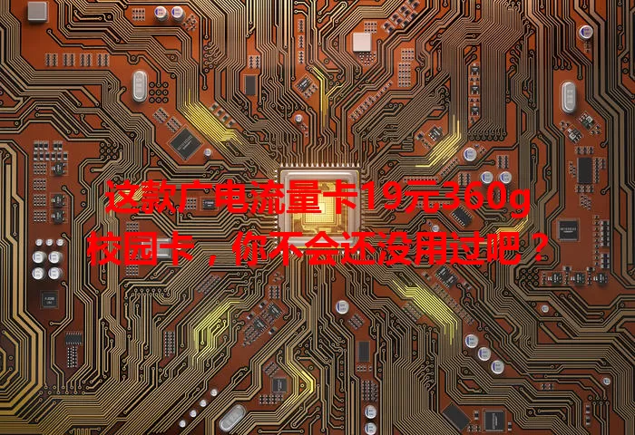 这款广电流量卡19元360g校园卡，你不会还没用过吧？