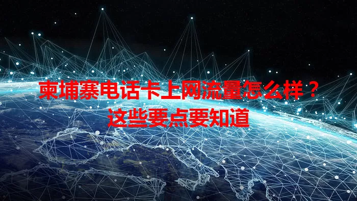 柬埔寨电话卡上网流量怎么样？这些要点要知道