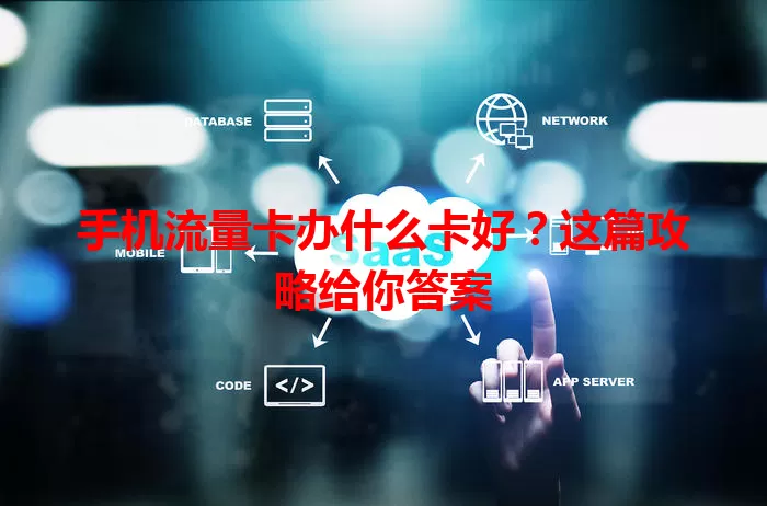 手机流量卡办什么卡好？这篇攻略给你答案