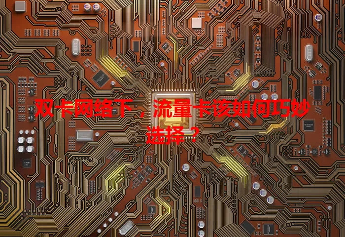 双卡网络下，流量卡该如何巧妙选择？