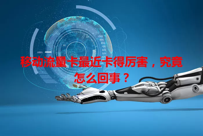 移动流量卡最近卡得厉害，究竟怎么回事？