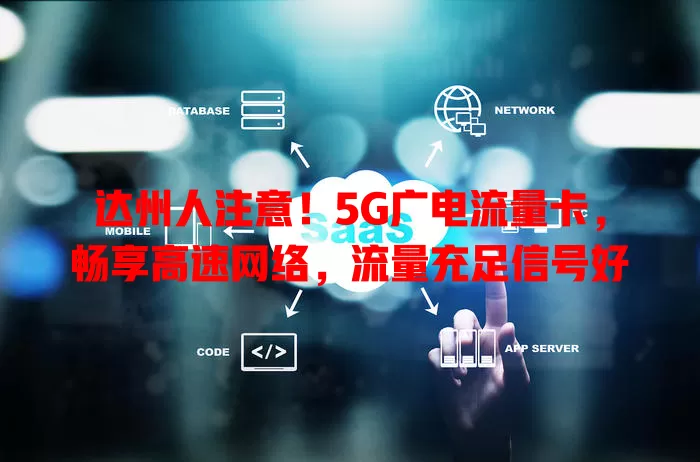 达州人注意！5G广电流量卡，畅享高速网络，流量充足信号好