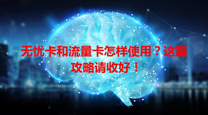 无忧卡和流量卡怎样使用？这篇攻略请收好！