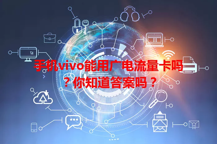 手机vivo能用广电流量卡吗？你知道答案吗？