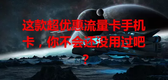 这款超优惠流量卡手机卡，你不会还没用过吧？