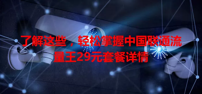 了解这些，轻松掌握中国联通流量王29元套餐详情