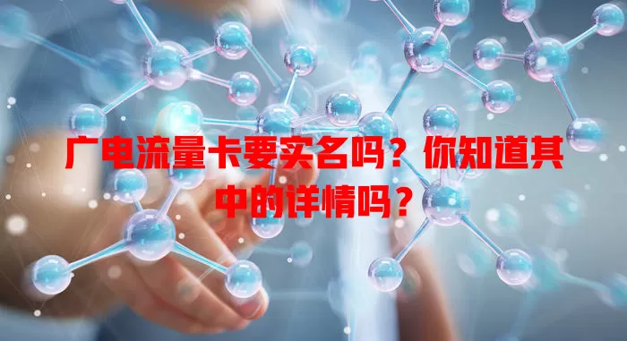 广电流量卡要实名吗？你知道其中的详情吗？