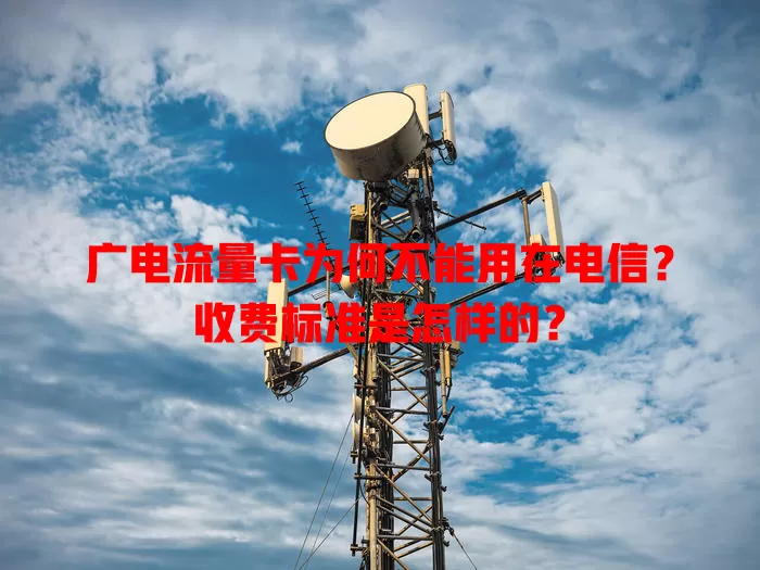 广电流量卡为何不能用在电信？收费标准是怎样的？