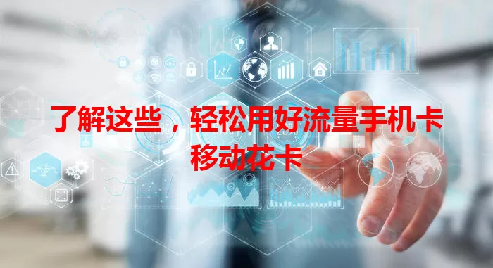 了解这些，轻松用好流量手机卡移动花卡