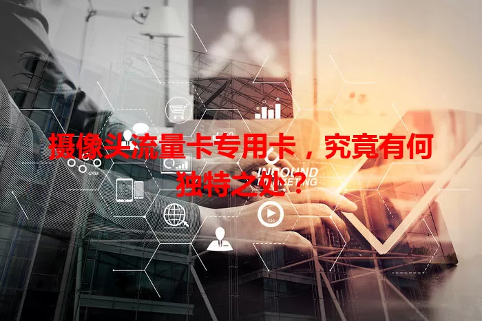 摄像头流量卡专用卡，究竟有何独特之处？
