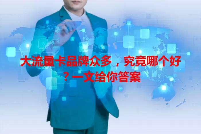 大流量卡品牌众多，究竟哪个好？一文给你答案