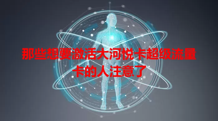 那些想要激活大河悦卡超级流量卡的人注意了
