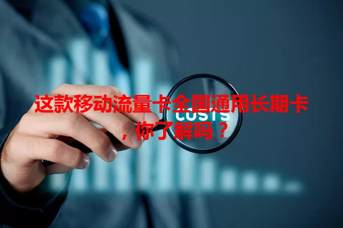 这款移动流量卡全国通用长期卡，你了解吗？