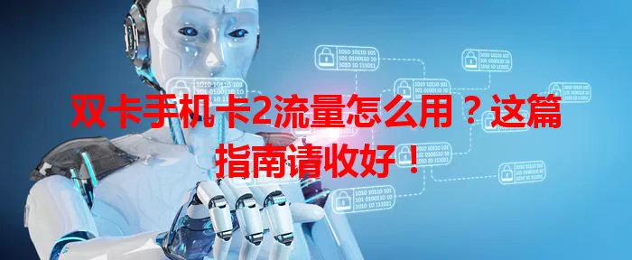 双卡手机卡2流量怎么用？这篇指南请收好！