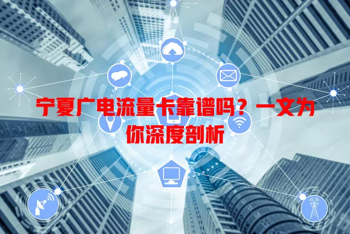宁夏广电流量卡靠谱吗？一文为你深度剖析