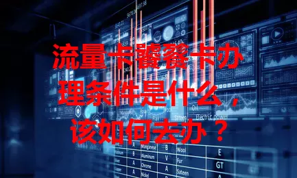 流量卡饕餮卡办理条件是什么，该如何去办？