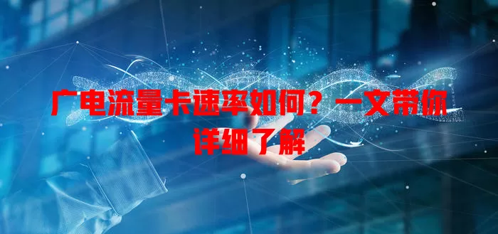 广电流量卡速率如何？一文带你详细了解