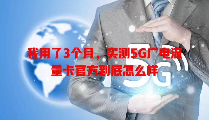 我用了3个月，实测5G广电流量卡官方到底怎么样