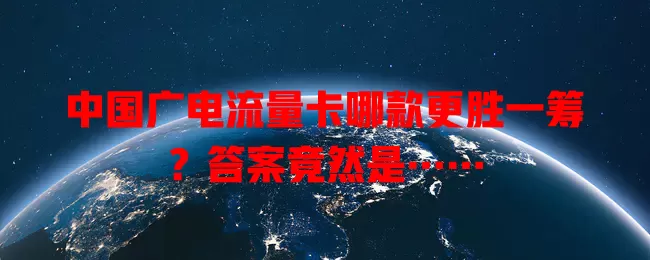 中国广电流量卡哪款更胜一筹？答案竟然是……