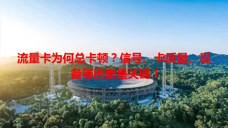 流量卡为何总卡顿？信号、卡质量、设备等因素是关键！