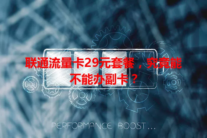 联通流量卡29元套餐，究竟能不能办副卡？