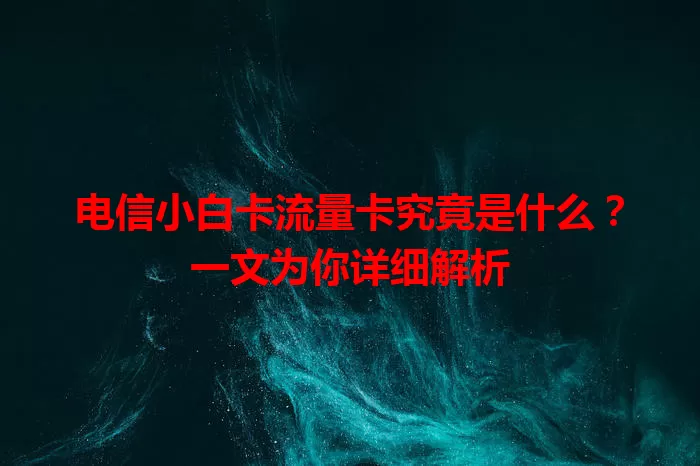 电信小白卡流量卡究竟是什么？一文为你详细解析