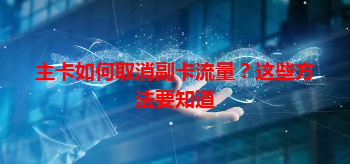 主卡如何取消副卡流量？这些方法要知道