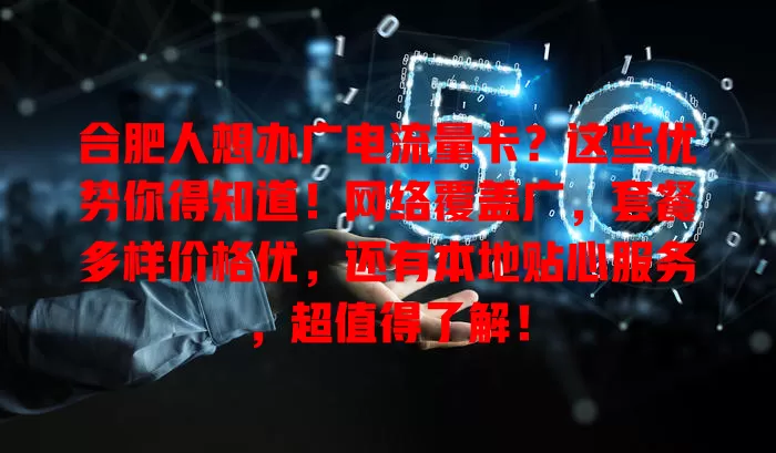 合肥人想办广电流量卡？这些优势你得知道！网络覆盖广，套餐多样价格优，还有本地贴心服务，超值得了解！