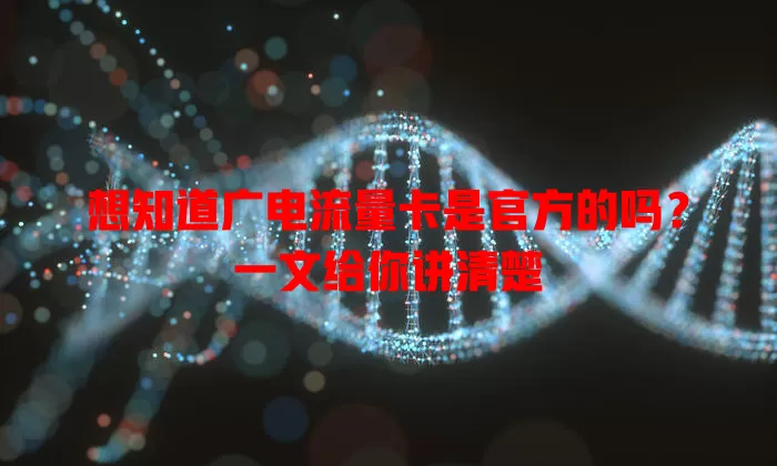 想知道广电流量卡是官方的吗？一文给你讲清楚