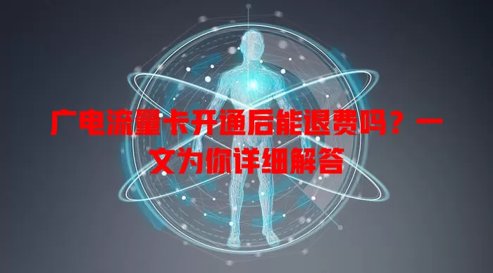 广电流量卡开通后能退费吗？一文为你详细解答
