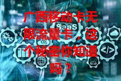 广西移动卡无限流量卡，这个秘密你知道吗？