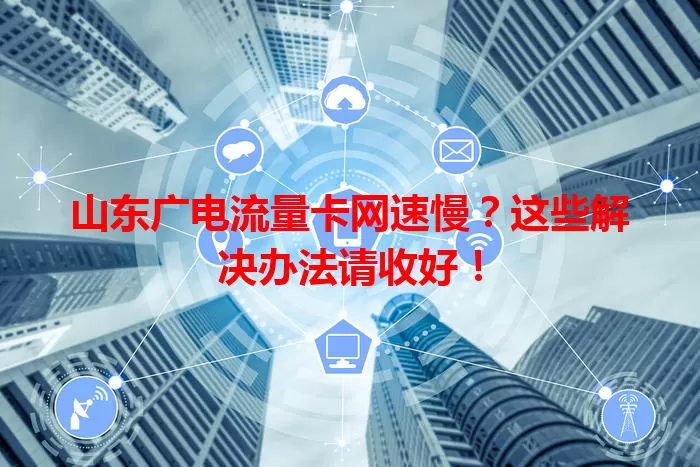 山东广电流量卡网速慢？这些解决办法请收好！