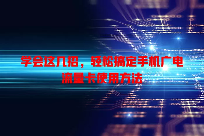 学会这几招，轻松搞定手机广电流量卡使用方法