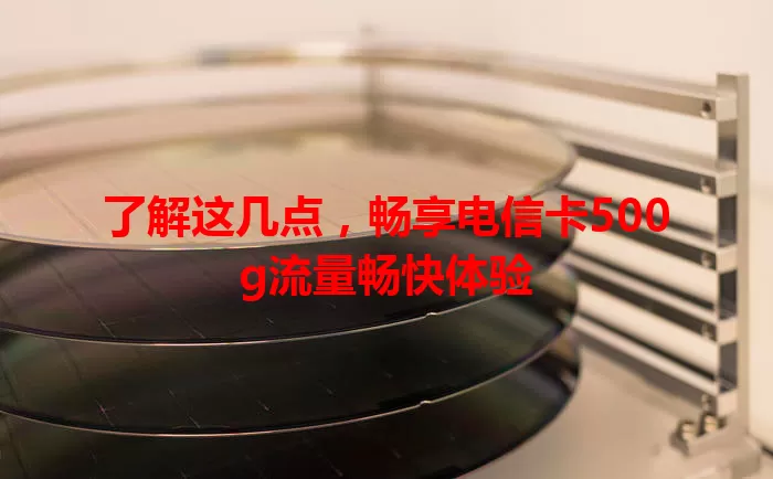 了解这几点，畅享电信卡500g流量畅快体验