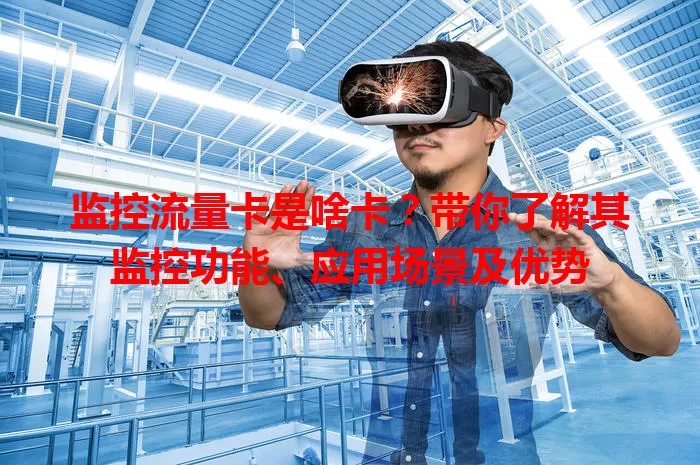 监控流量卡是啥卡？带你了解其监控功能、应用场景及优势